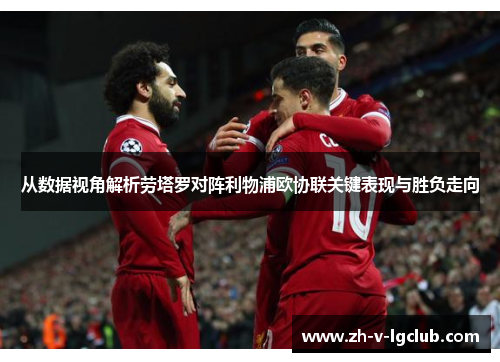 从数据视角解析劳塔罗对阵利物浦欧协联关键表现与胜负走向