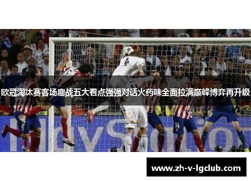 欧冠淘汰赛客场鏖战五大看点强强对话火药味全面拉满巅峰博弈再升级