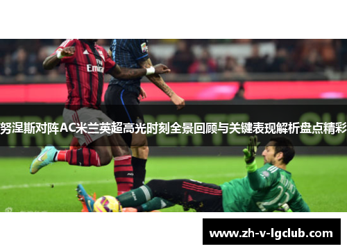 努涅斯对阵AC米兰英超高光时刻全景回顾与关键表现解析盘点精彩