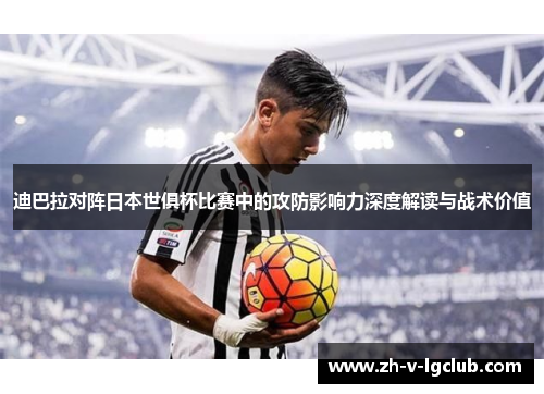 迪巴拉对阵日本世俱杯比赛中的攻防影响力深度解读与战术价值