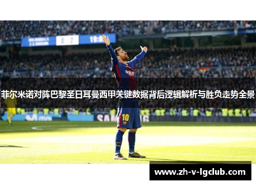 菲尔米诺对阵巴黎圣日耳曼西甲关键数据背后逻辑解析与胜负走势全景