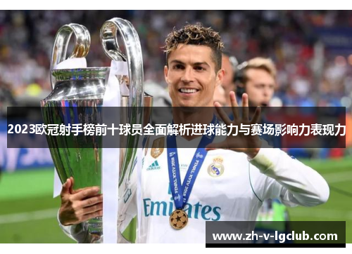 2023欧冠射手榜前十球员全面解析进球能力与赛场影响力表现力