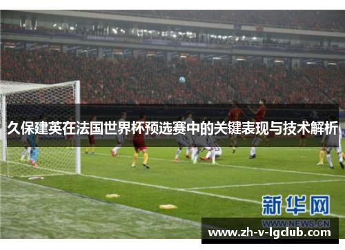 久保建英在法国世界杯预选赛中的关键表现与技术解析