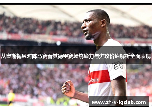 从奥斯梅恩对阵马赛看其德甲赛场统治力与进攻价值解析全面表现