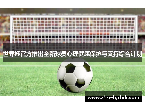 世界杯官方推出全新球员心理健康保护与支持综合计划