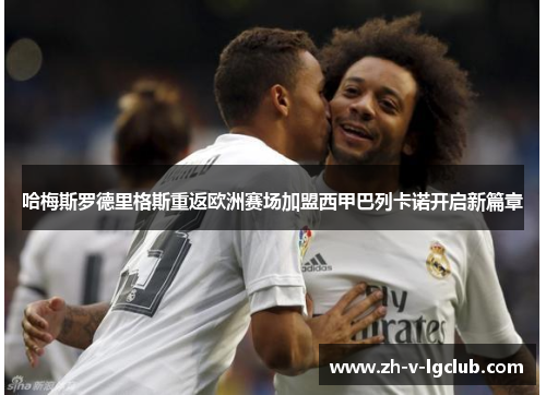 哈梅斯罗德里格斯重返欧洲赛场加盟西甲巴列卡诺开启新篇章