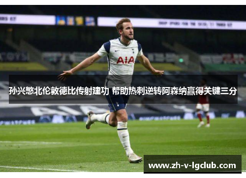 孙兴慜北伦敦德比传射建功 帮助热刺逆转阿森纳赢得关键三分