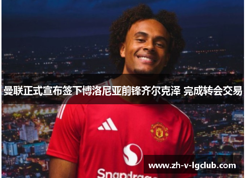 曼联正式宣布签下博洛尼亚前锋齐尔克泽 完成转会交易