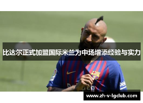 比达尔正式加盟国际米兰为中场增添经验与实力