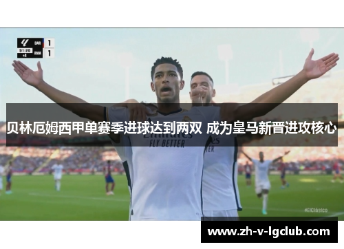 贝林厄姆西甲单赛季进球达到两双 成为皇马新晋进攻核心 贝林厄姆西甲单赛季进球达到两双 成为皇马新晋进攻核心