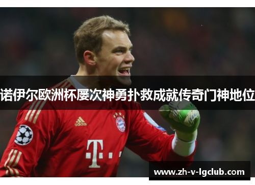 诺伊尔欧洲杯屡次神勇扑救成就传奇门神地位 诺伊尔欧洲杯屡次神勇扑救成就传奇门神地位