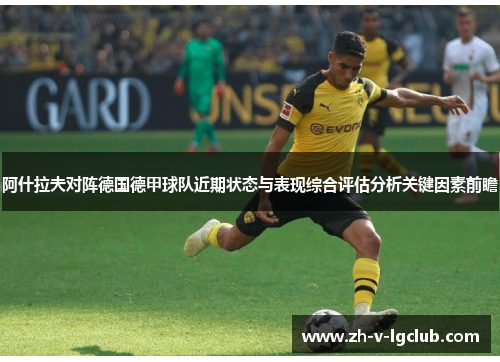 阿什拉夫对阵德国德甲球队近期状态与表现综合评估分析关键因素前瞻 阿什拉夫对阵德国德甲球队近期状态与表现综合评估分析关键因素前瞻