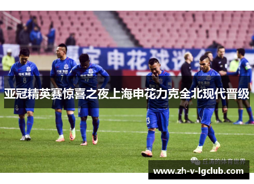 亚冠精英赛惊喜之夜上海申花力克全北现代晋级 亚冠精英赛惊喜之夜上海申花力克全北现代晋级