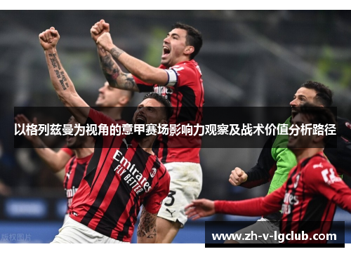 以格列兹曼为视角的意甲赛场影响力观察及战术价值分析路径 以格列兹曼为视角的意甲赛场影响力观察及战术价值分析路径