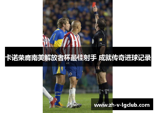 卡诺荣膺南美解放者杯最佳射手 成就传奇进球记录 卡诺荣膺南美解放者杯最佳射手 成就传奇进球记录