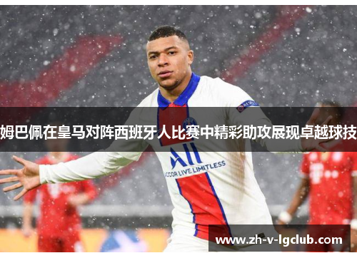 姆巴佩在皇马对阵西班牙人比赛中精彩助攻展现卓越球技 姆巴佩在皇马对阵西班牙人比赛中精彩助攻展现卓越球技