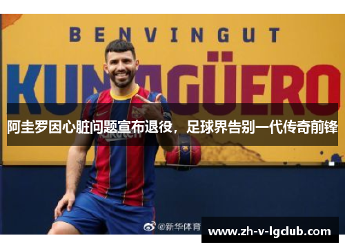 阿圭罗因心脏问题宣布退役，足球界告别一代传奇前锋