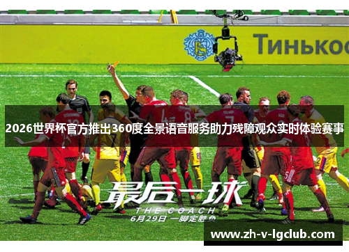 2026世界杯官方推出360度全景语音服务助力残障观众实时体验赛事