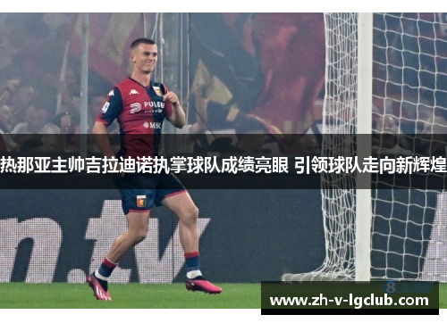 热那亚主帅吉拉迪诺执掌球队成绩亮眼 引领球队走向新辉煌