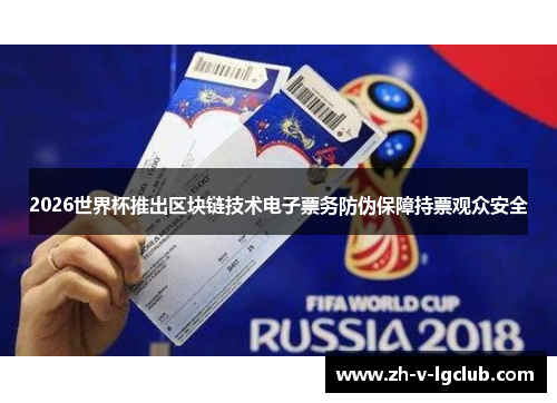 2026世界杯推出区块链技术电子票务防伪保障持票观众安全 2026世界杯推出区块链技术电子票务防伪保障持票观众安全