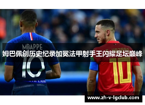 姆巴佩创历史纪录加冕法甲射手王闪耀足坛巅峰