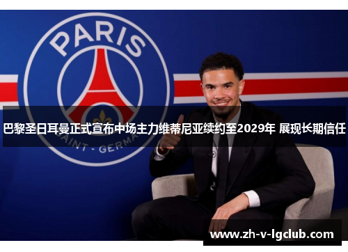 巴黎圣日耳曼正式宣布中场主力维蒂尼亚续约至2029年 展现长期信任