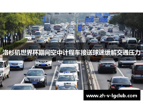 洛杉矶世界杯期间空中计程车接送球迷缓解交通压力 洛杉矶世界杯期间空中计程车接送球迷缓解交通压力