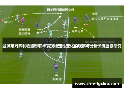 登贝莱对阵利物浦欧联杯表现稳定性变化的观察与分析关键因素研究 登贝莱对阵利物浦欧联杯表现稳定性变化的观察与分析关键因素研究