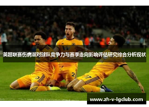 英超联赛伤病潮对球队竞争力与赛季走向影响评估研究综合分析现状 英超联赛伤病潮对球队竞争力与赛季走向影响评估研究综合分析现状