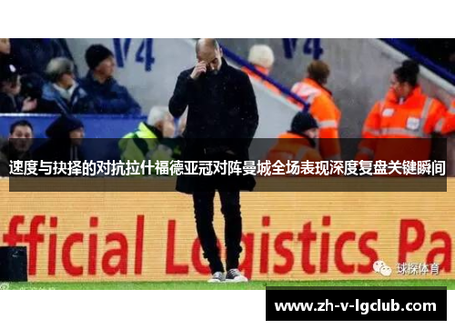 速度与抉择的对抗拉什福德亚冠对阵曼城全场表现深度复盘关键瞬间 速度与抉择的对抗拉什福德亚冠对阵曼城全场表现深度复盘关键瞬间