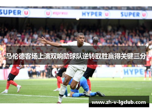 马伦德客场上演双响助球队逆转取胜赢得关键三分