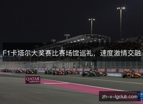 F1卡塔尔大奖赛比赛场馆巡礼,速度激情交融 F1卡塔尔大奖赛比赛场馆巡礼,速度激情交融