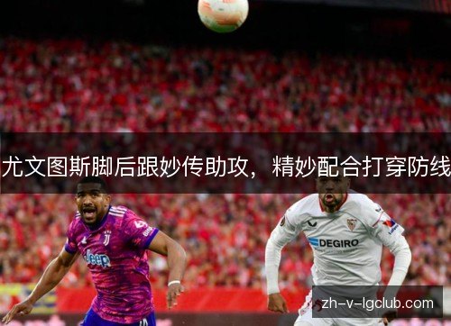 尤文图斯脚后跟妙传助攻，精妙配合打穿防线