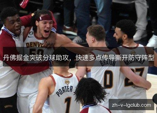 丹佛掘金突破分球助攻,快速多点传导撕开防守阵型 丹佛掘金突破分球助攻,快速多点传导撕开防守阵型