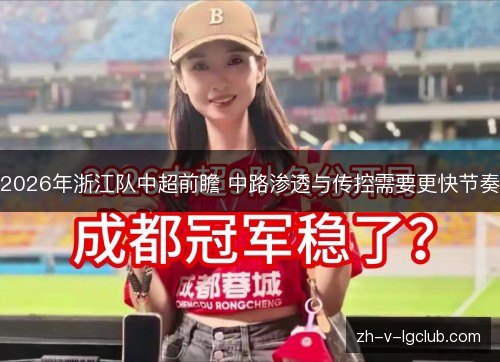 2026年浙江队中超前瞻 中路渗透与传控需要更快节奏 2026年浙江队中超前瞻 中路渗透与传控需要更快节奏